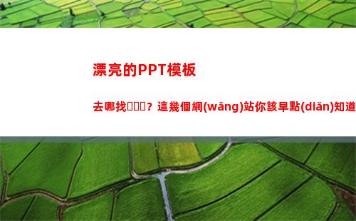 漂亮的PPT模板去哪找？這幾個網(wǎng)站你該早點(diǎn)知道！(漂亮的ppt模板大全背景圖)